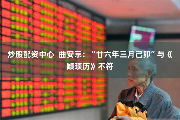 炒股配资中心  曲安京：“廿六年三月己卯”与《颛顼历》不符