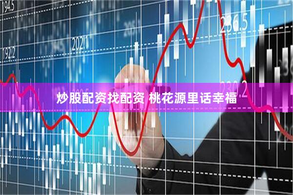炒股配资找配资 桃花源里话幸福