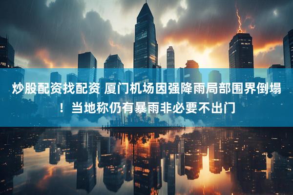 炒股配资找配资 厦门机场因强降雨局部围界倒塌！当地称仍有暴雨非必要不出门