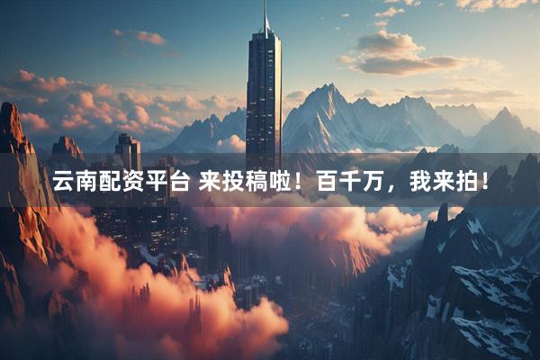云南配资平台 来投稿啦！百千万，我来拍！