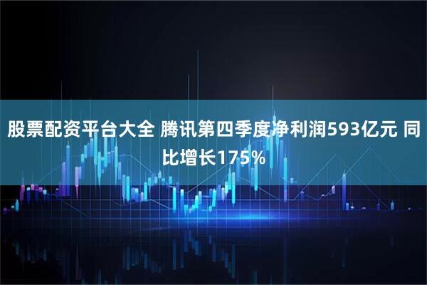 股票配资平台大全 腾讯第四季度净利润593亿元 同比增长175%