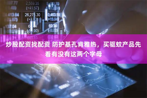 炒股配资找配资 防护基孔肯雅热，买驱蚊产品先看有没有这两个字母