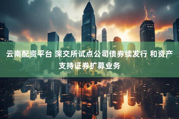云南配资平台 深交所试点公司债券续发行 和资产支持证券扩募业务
