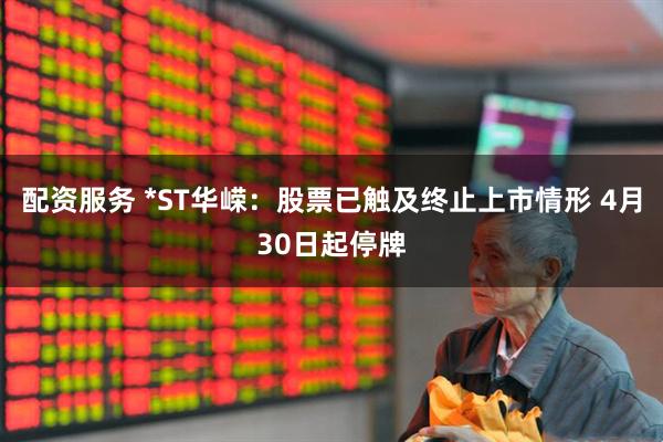 配资服务 *ST华嵘：股票已触及终止上市情形 4月30日起停牌
