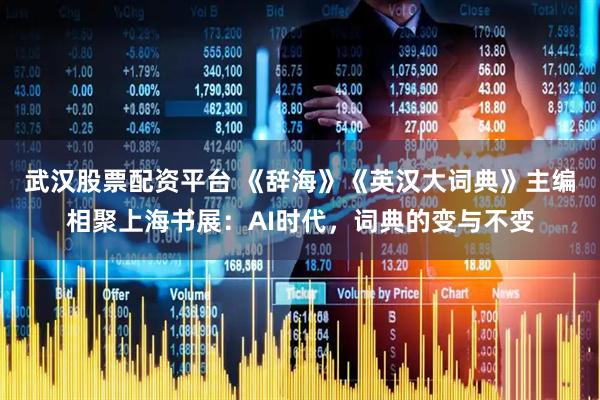 武汉股票配资平台 《辞海》《英汉大词典》主编相聚上海书展：AI时代，词典的变与不变